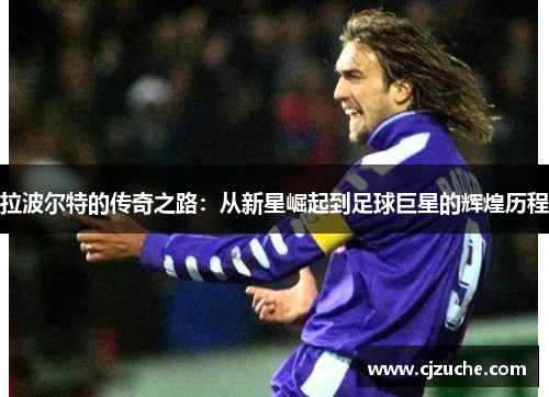 拉波尔特的传奇之路：从新星崛起到足球巨星的辉煌历程