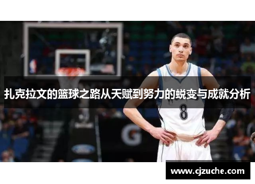 扎克拉文的篮球之路从天赋到努力的蜕变与成就分析
