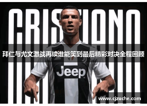 拜仁与尤文激战再续谁能笑到最后精彩对决全程回顾