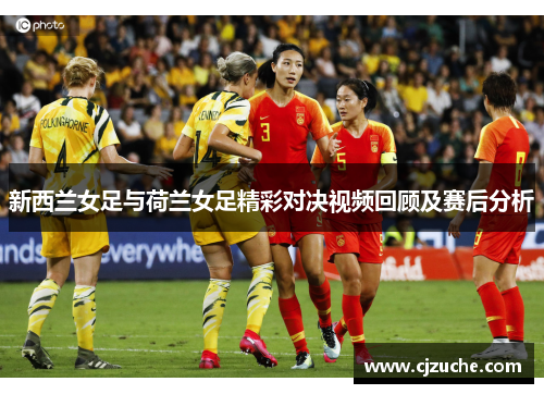 新西兰女足与荷兰女足精彩对决视频回顾及赛后分析
