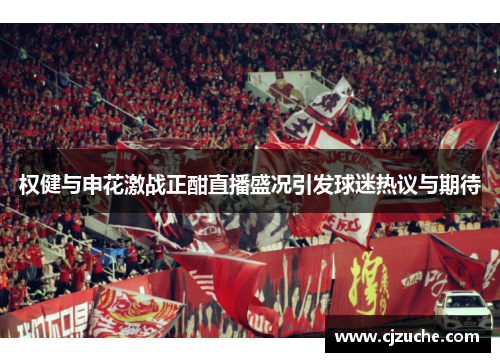 权健与申花激战正酣直播盛况引发球迷热议与期待