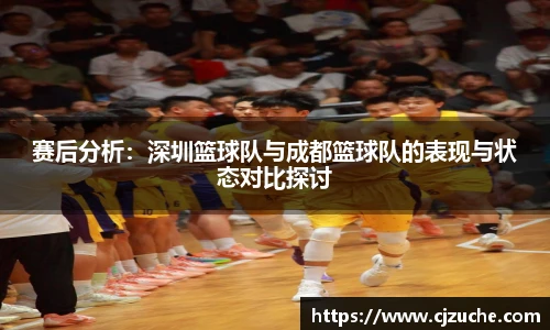 赛后分析：深圳篮球队与成都篮球队的表现与状态对比探讨