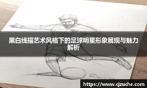黑白线描艺术风格下的足球明星形象展现与魅力解析